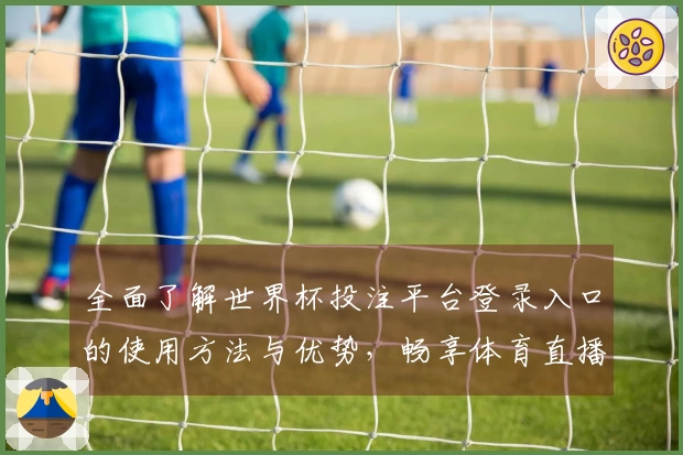 全面了解世界杯投注平台登录入口的使用方法与优势，畅享体育直播体验