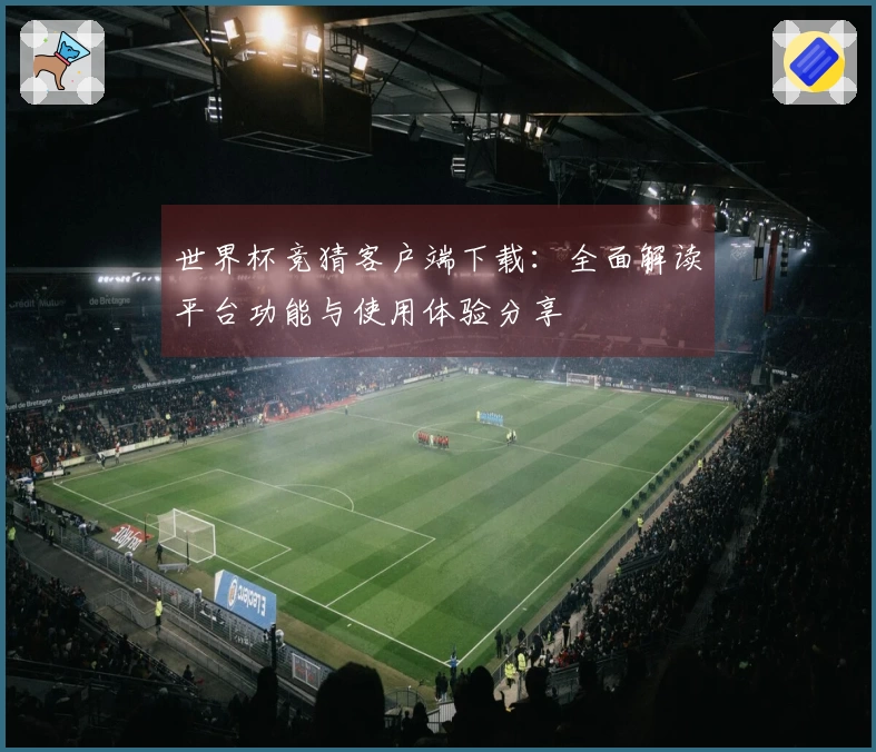 世界杯竞猜客户端下载：全面解读平台功能与使用体验分享