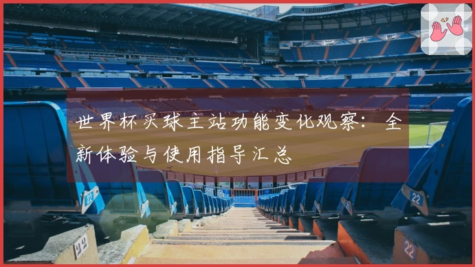 世界杯买球主站功能变化观察：全新体验与使用指导汇总